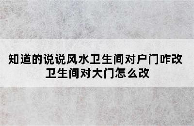 知道的说说风水卫生间对户门咋改 卫生间对大门怎么改